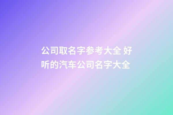 公司取名字参考大全 好听的汽车公司名字大全-第1张-公司起名-玄机派